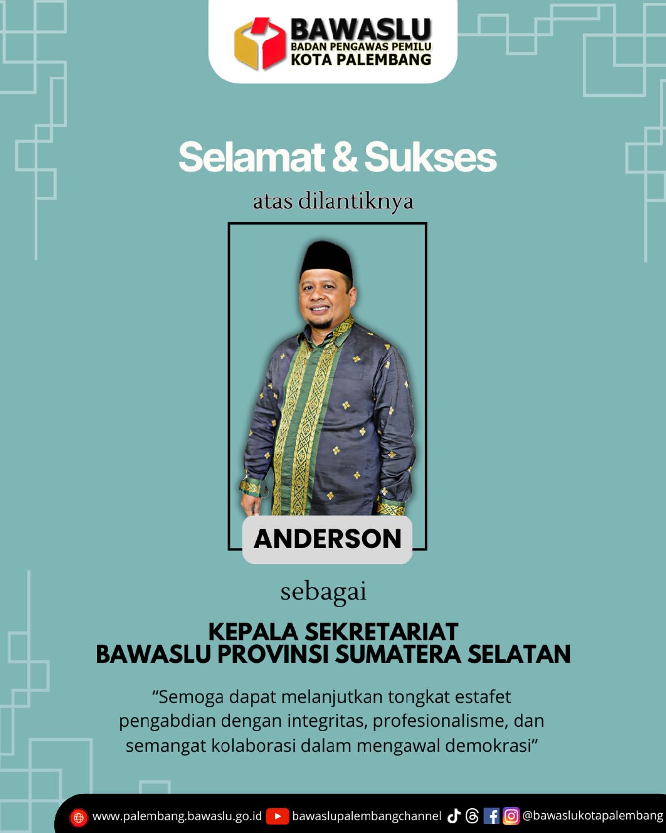 Publikasi resmi ucapan selamat kepada Anderson atas pelantikannya sebagai Kepala Sekretariat Bawaslu Provinsi Sumatera Selatan dari Bawaslu Kota Palembang.