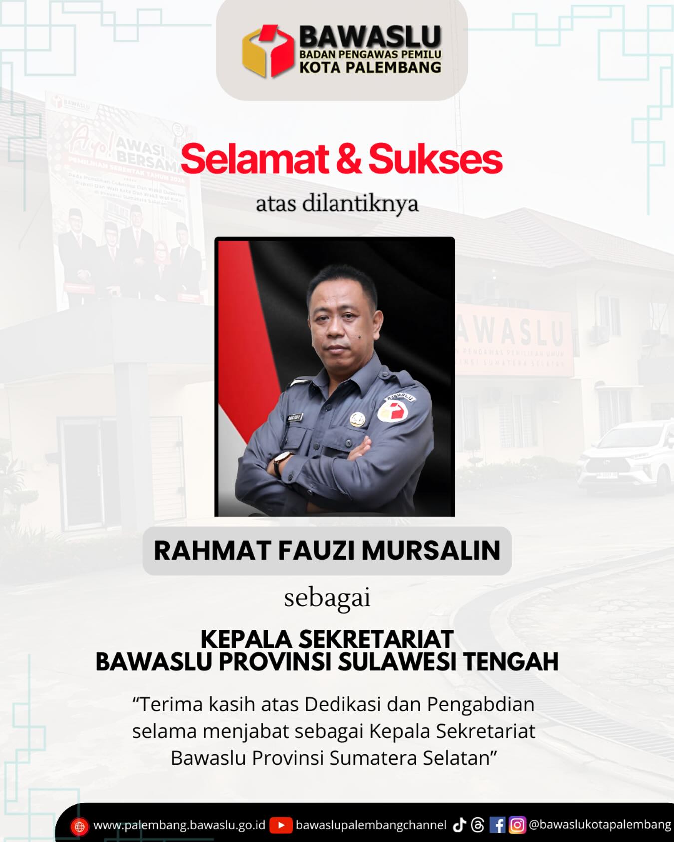 Ucapan resmi Bawaslu Kota Palembang atas pelantikan Rahmat Fauzi Mursalin sebagai Kepala Sekretariat Bawaslu Provinsi Sulawesi Tengah, disertai penghormatan atas masa tugasnya di Sumatera Selatan.