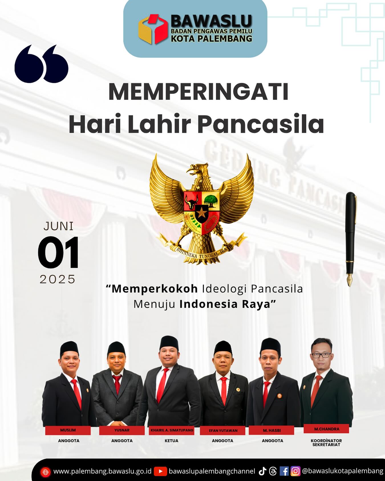 Poster peringatan Hari Lahir Pancasila oleh Bawaslu Kota Palembang, bertanggal 1 Juni 2025. Di bagian atas terdapat logo Bawaslu Kota Palembang, lambang Garuda Pancasila di tengah sebagai simbol utama, serta kutipan tema “Memperkokoh Ideologi Pancasila Menuju Indonesia Raya”. Terlihat enam jajaran pimpinan dan sekretariat Bawaslu Kota Palembang dengan nama dan jabatan masing-masing, mengenakan pakaian formal dengan nuansa merah-putih, mencerminkan semangat nasionalisme dan kesatuan.
